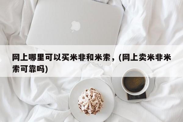 打胎药米非司酮网店,网上哪里可以买米非和米索，(网上卖米非米索可靠吗)