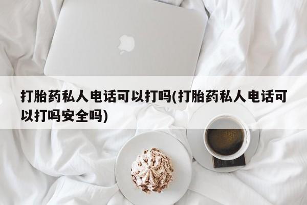 打胎药米非司酮网店,打胎药私人电话可以打吗(打胎药私人电话可以打吗安全吗)