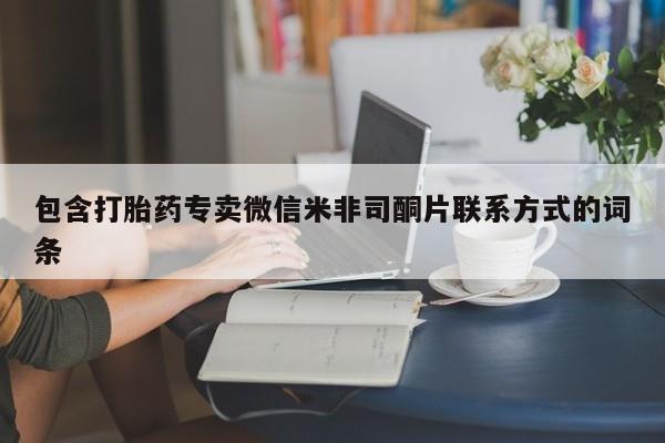 打胎药米非司酮网店,包含打胎药专卖微信米非司酮片联系方式的词条