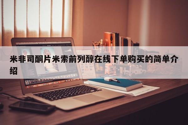 打胎药米非司酮网店,米非司酮片米索前列醇在线下单购买的简单介绍