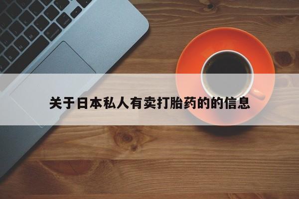 打胎药米非司酮网店,关于日本私人有卖打胎药的的信息