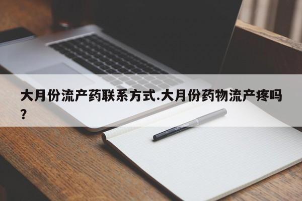 打胎药米非司酮网店,大月份流产药联系方式.大月份药物流产疼吗？