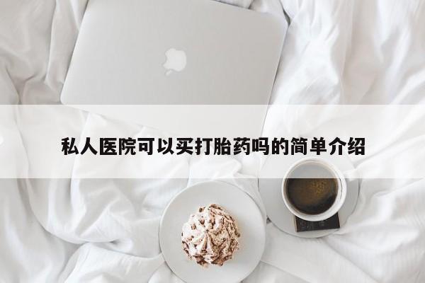 打胎药米非司酮网店,私人医院可以买打胎药吗的简单介绍