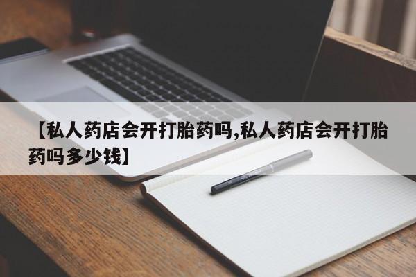 打胎药米非司酮网店,【私人药店会开打胎药吗,私人药店会开打胎药吗多少钱】