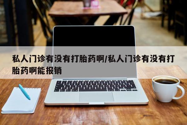 打胎药米非司酮网店,私人门诊有没有打胎药啊/私人门诊有没有打胎药啊能报销