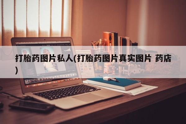 打胎药米非司酮网店,打胎药图片私人(打胎药图片真实图片 药店)