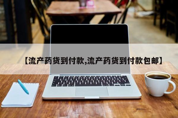 打胎药米非司酮网店,【流产药货到付款,流产药货到付款包邮】