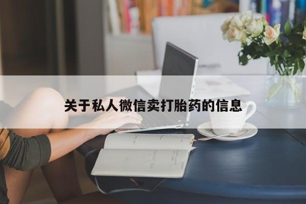 打胎药米非司酮网店,关于私人微信卖打胎药的信息