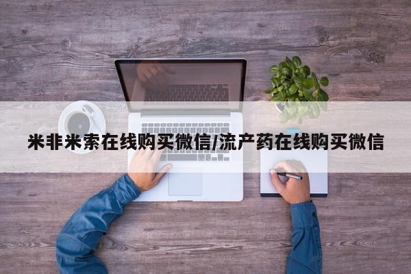 打胎药米非司酮网店,米非米索在线购买微信/流产药在线购买微信