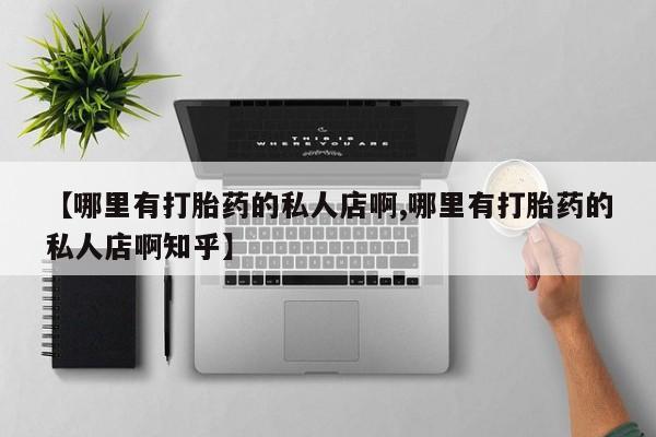 打胎药米非司酮网店,【哪里有打胎药的私人店啊,哪里有打胎药的私人店啊知乎】