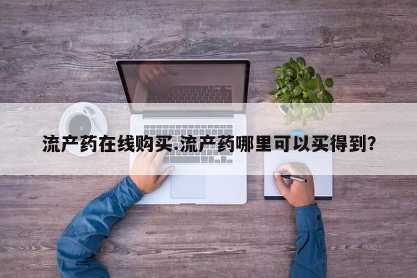 打胎药米非司酮网店,流产药在线购买.流产药哪里可以买得到？