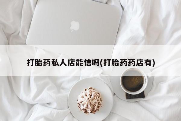 打胎药米非司酮网店,打胎药私人店能信吗(打胎药药店有)
