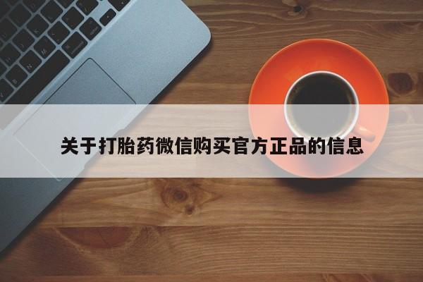 打胎药米非司酮网店,关于打胎药微信购买官方正品的信息