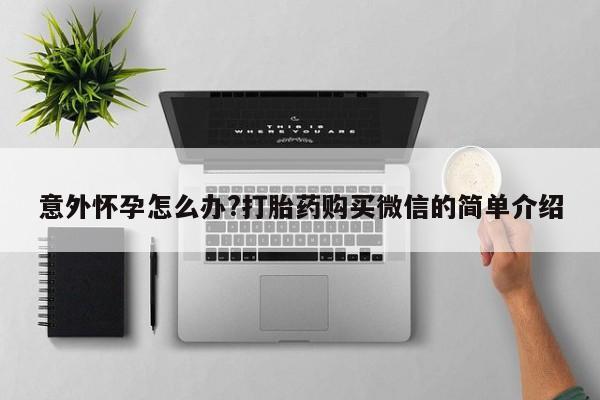 打胎药米非司酮网店,意外怀孕怎么办?打胎药购买微信的简单介绍