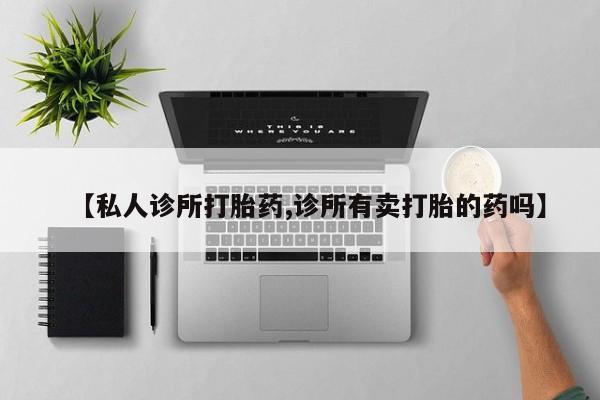 打胎药米非司酮网店,【私人诊所打胎药,诊所有卖打胎的药吗】