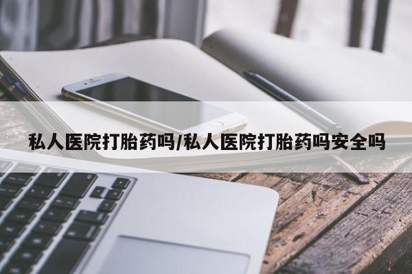 打胎药米非司酮网店,私人医院打胎药吗/私人医院打胎药吗安全吗
