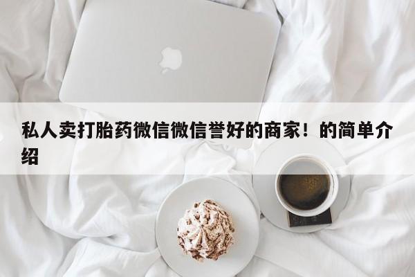 打胎药米非司酮网店,私人卖打胎药微信微信誉好的商家！的简单介绍