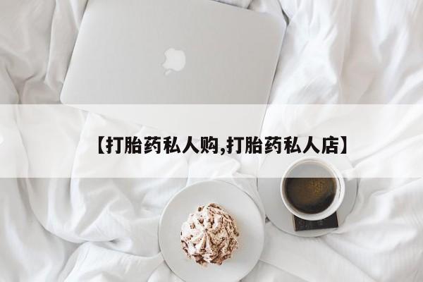 打胎药米非司酮网店,【打胎药私人购,打胎药私人店】