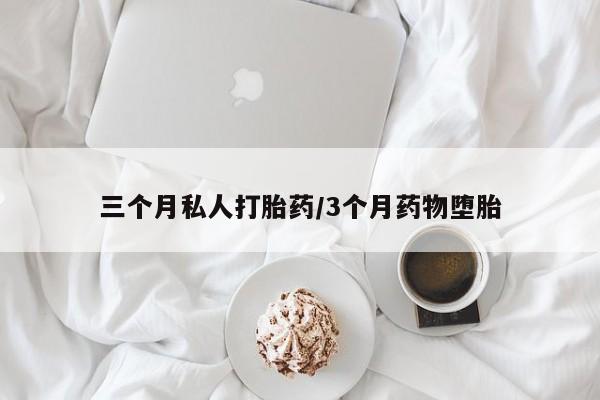 打胎药米非司酮网店,三个月私人打胎药/3个月药物堕胎