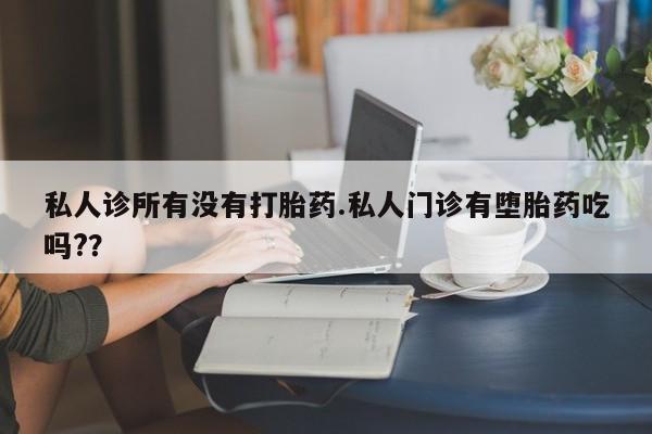 打胎药米非司酮网店,私人诊所有没有打胎药.私人门诊有堕胎药吃吗?？